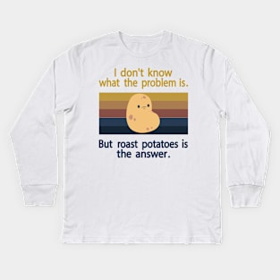 I Don’t Know What The Problem Is But  Roast Potatoes is The  Answer Kids Long Sleeve T-Shirt